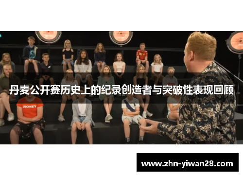 丹麦公开赛历史上的纪录创造者与突破性表现回顾
