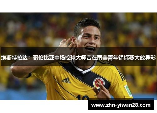 埃斯特拉达：哥伦比亚中场控球大师曾在南美青年锦标赛大放异彩