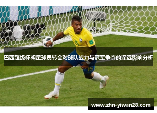 巴西超级杯明星球员转会对球队战力与冠军争夺的深远影响分析