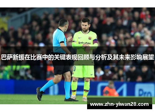 巴萨新援在比赛中的关键表现回顾与分析及其未来影响展望