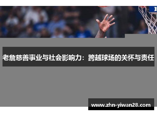 老詹慈善事业与社会影响力：跨越球场的关怀与责任