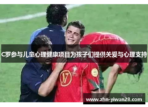 C罗参与儿童心理健康项目为孩子们提供关爱与心理支持