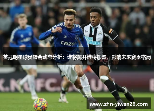 英冠明星球员转会动态分析：谁将离开谁将加盟，影响未来赛季格局