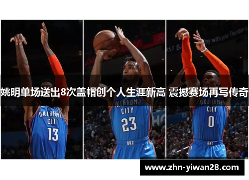 姚明单场送出8次盖帽创个人生涯新高 震撼赛场再写传奇