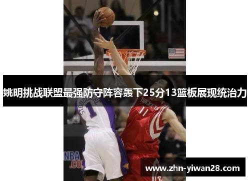 姚明挑战联盟最强防守阵容轰下25分13篮板展现统治力