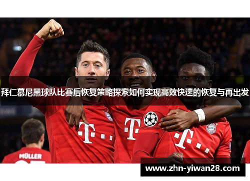 拜仁慕尼黑球队比赛后恢复策略探索如何实现高效快速的恢复与再出发