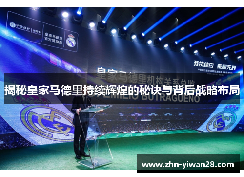 揭秘皇家马德里持续辉煌的秘诀与背后战略布局
