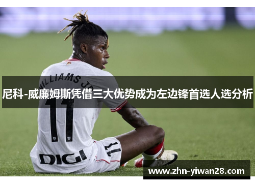 尼科-威廉姆斯凭借三大优势成为左边锋首选人选分析