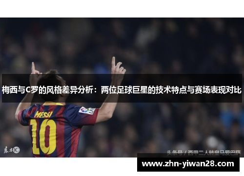 梅西与C罗的风格差异分析：两位足球巨星的技术特点与赛场表现对比