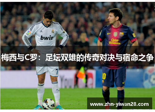 梅西与C罗：足坛双雄的传奇对决与宿命之争