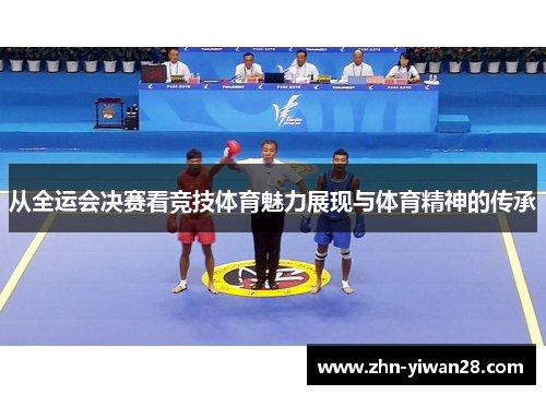 从全运会决赛看竞技体育魅力展现与体育精神的传承