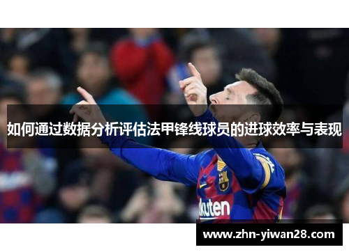 如何通过数据分析评估法甲锋线球员的进球效率与表现