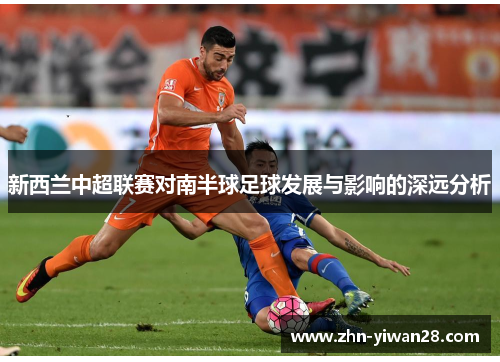 新西兰中超联赛对南半球足球发展与影响的深远分析