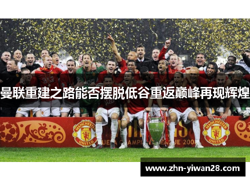 曼联重建之路能否摆脱低谷重返巅峰再现辉煌