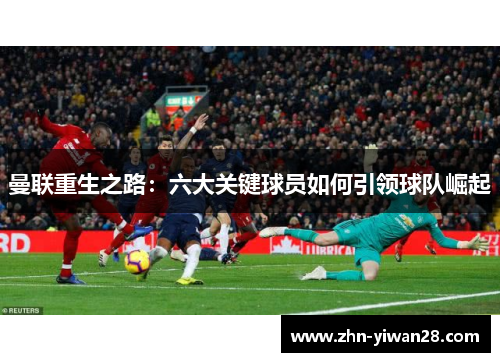 曼联重生之路：六大关键球员如何引领球队崛起