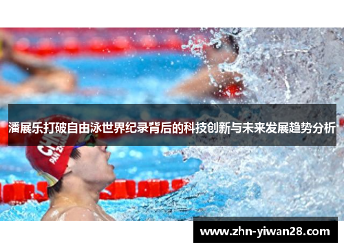 潘展乐打破自由泳世界纪录背后的科技创新与未来发展趋势分析