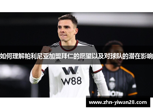 如何理解帕利尼亚加盟拜仁的愿望以及对球队的潜在影响