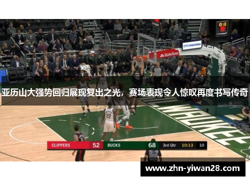 亚历山大强势回归展现复出之光，赛场表现令人惊叹再度书写传奇