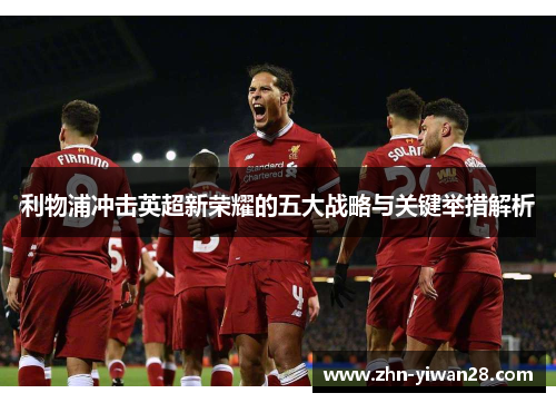 利物浦冲击英超新荣耀的五大战略与关键举措解析
