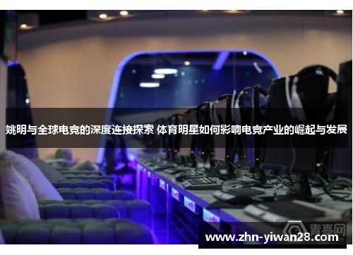 姚明与全球电竞的深度连接探索 体育明星如何影响电竞产业的崛起与发展