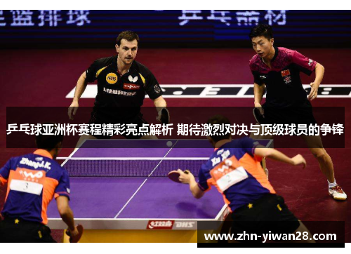 乒乓球亚洲杯赛程精彩亮点解析 期待激烈对决与顶级球员的争锋