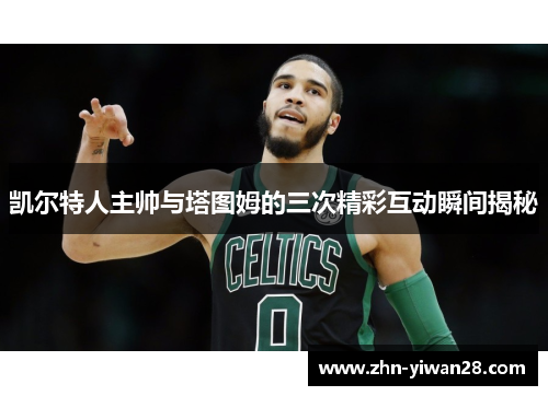 凯尔特人主帅与塔图姆的三次精彩互动瞬间揭秘
