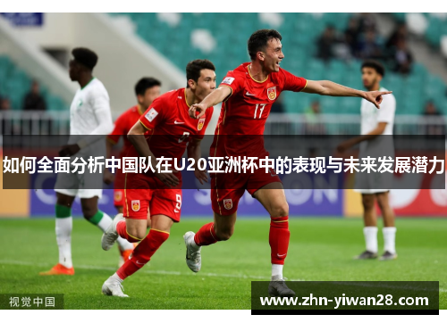 如何全面分析中国队在U20亚洲杯中的表现与未来发展潜力