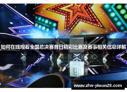 如何在线观看全国总决赛首日精彩比赛及赛事相关信息详解