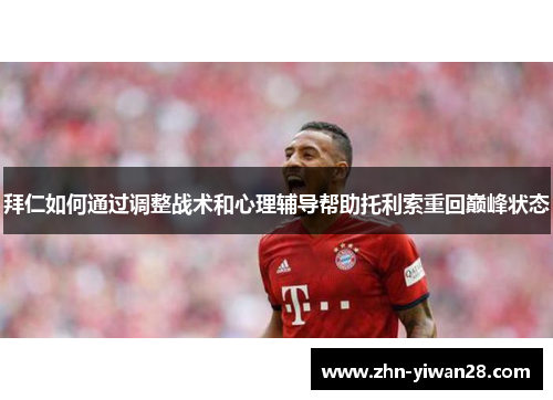 拜仁如何通过调整战术和心理辅导帮助托利索重回巅峰状态