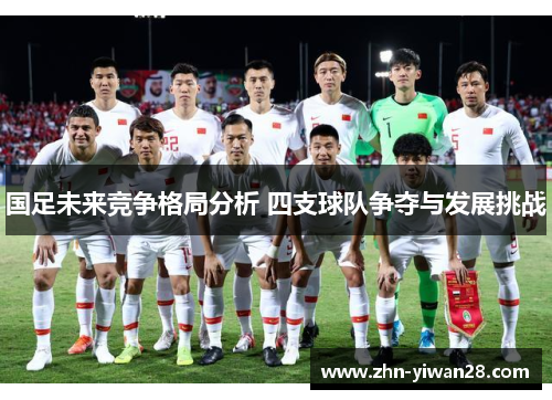 国足未来竞争格局分析 四支球队争夺与发展挑战