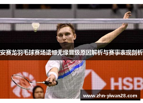 安赛龙羽毛球赛场遗憾无缘晋级原因解析与赛事表现剖析