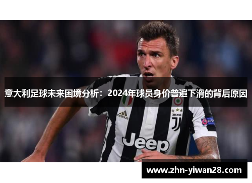 意大利足球未来困境分析：2024年球员身价普遍下滑的背后原因