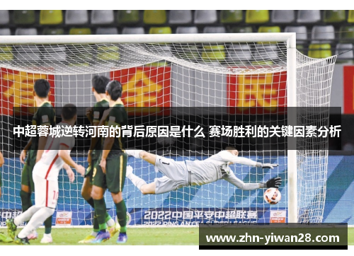 中超蓉城逆转河南的背后原因是什么 赛场胜利的关键因素分析