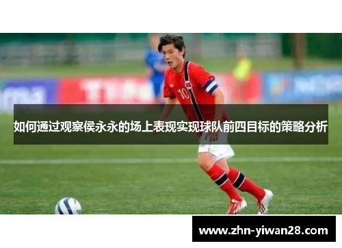 如何通过观察侯永永的场上表现实现球队前四目标的策略分析