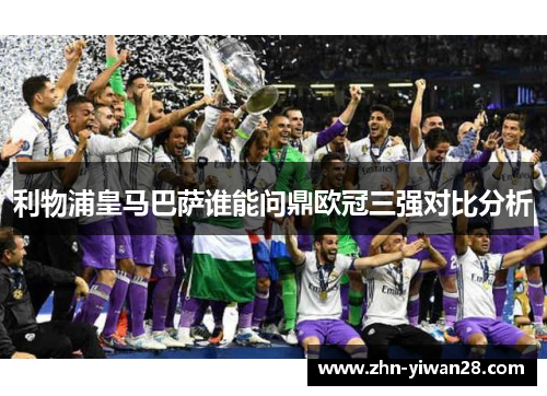 利物浦皇马巴萨谁能问鼎欧冠三强对比分析