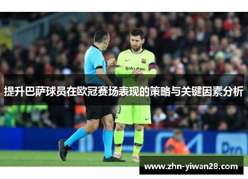提升巴萨球员在欧冠赛场表现的策略与关键因素分析