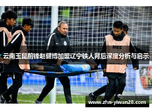 云南玉昆前锋赵健博加盟辽宁铁人背后深度分析与启示