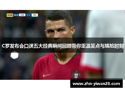 C罗发布会口误五大经典瞬间回顾带你重温笑点与尴尬时刻