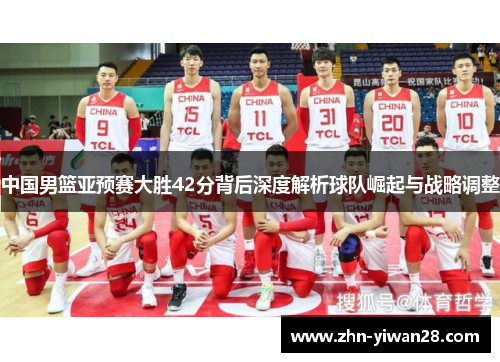 中国男篮亚预赛大胜42分背后深度解析球队崛起与战略调整