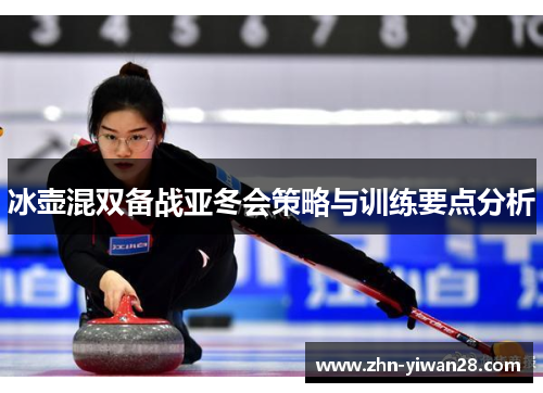 冰壶混双备战亚冬会策略与训练要点分析