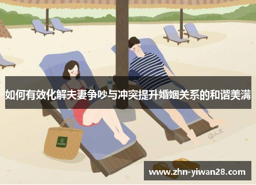 如何有效化解夫妻争吵与冲突提升婚姻关系的和谐美满