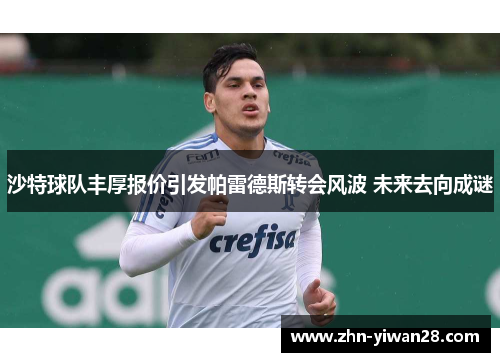 沙特球队丰厚报价引发帕雷德斯转会风波 未来去向成谜