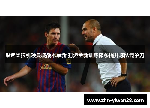 瓜迪奥拉引领曼城战术革新 打造全新训练体系提升球队竞争力