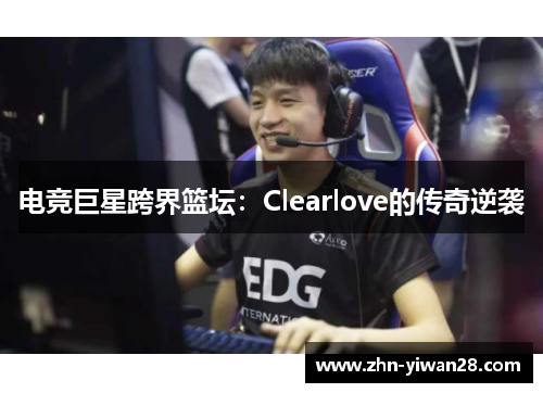 电竞巨星跨界篮坛：Clearlove的传奇逆袭