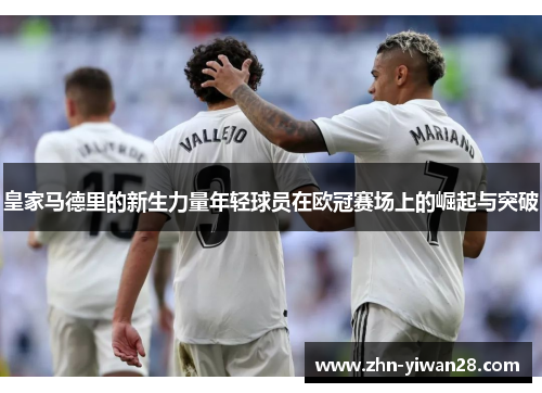 皇家马德里的新生力量年轻球员在欧冠赛场上的崛起与突破