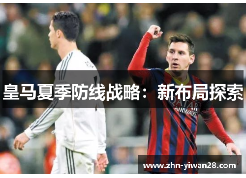 皇马夏季防线战略：新布局探索
