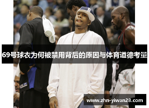 69号球衣为何被禁用背后的原因与体育道德考量