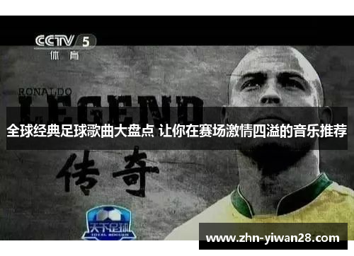 全球经典足球歌曲大盘点 让你在赛场激情四溢的音乐推荐
