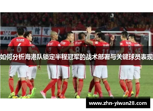 如何分析海港队锁定半程冠军的战术部署与关键球员表现