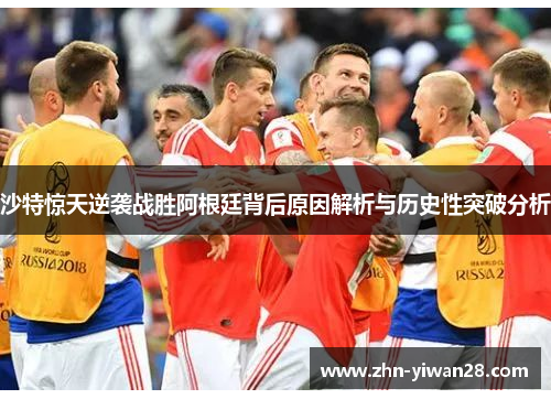 沙特惊天逆袭战胜阿根廷背后原因解析与历史性突破分析